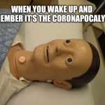 Medical dummy | WHEN YOU WAKE UP AND REMEMBER IT'S THE CORONAPOCALYPSE | image tagged in medical dummy | made w/ Imgflip meme maker
