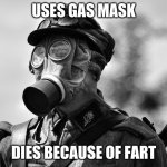 ww1 gas mask | USES GAS MASK; DIES BECAUSE OF FART | image tagged in ww1 gas mask | made w/ Imgflip meme maker