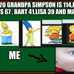 Bart Simpson - chalkboard | AS OF 2020 GRANDPA SIMPSON IS 114,HOMER IS 70, MARGE IS 67 , BART 41,LISA 39 AND MAGGIE 32 !!!! ME | image tagged in bart simpson - chalkboard | made w/ Imgflip meme maker