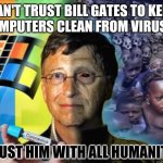 Free RFID with your Mandatory Vaccine? Nothing like a Good Crisis ;) Chloroquine Cure preferrable? #WWG1WGA | CAN'T TRUST BILL GATES TO KEEP
COMPUTERS CLEAN FROM VIRUSES; TRUST HIM WITH ALL HUMANITY? | image tagged in bill gates,covid19,corona virus,nwo police state,vaccines,the great awakening | made w/ Imgflip meme maker