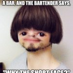 Scrunch Face Bad Haircut | SO, THIS GUY WALKS INTO A BAR, AND THE BARTENDER SAYS, "WHY THE SHORT FACE?" | image tagged in scrunch face bad haircut | made w/ Imgflip meme maker
