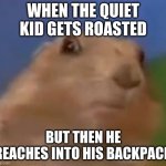 Suprised Chipmunk | WHEN THE QUIET KID GETS ROASTED; BUT THEN HE REACHES INTO HIS BACKPACK | image tagged in suprised chipmunk | made w/ Imgflip meme maker