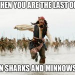 welcome back | WHEN YOU ARE THE LAST ONE; IN SHARKS AND MINNOWS. | image tagged in welcome back | made w/ Imgflip meme maker