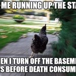 Chicken Running | 7 Y/O ME RUNNING UP THE STAIRS; WHEN I TURN OFF THE BASEMENT LIGHTS BEFORE DEATH CONSUMES ME | image tagged in chicken running | made w/ Imgflip meme maker