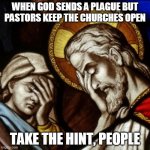 church facepalm | WHEN GOD SENDS A PLAGUE BUT PASTORS KEEP THE CHURCHES OPEN; TAKE THE HINT, PEOPLE | image tagged in church facepalm | made w/ Imgflip meme maker