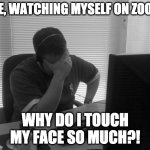 Programmer Facepalm | ME, WATCHING MYSELF ON ZOOM; WHY DO I TOUCH MY FACE SO MUCH?! | image tagged in programmer facepalm | made w/ Imgflip meme maker