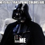 Darth Vader | EVERYONE IS ALL "YAH SPRING COLORS ARE BACK!!"; ME | image tagged in fun,funny meme,funny memes,funny,lol,bad pun | made w/ Imgflip meme maker