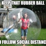 Social Distancing | KEEP THAT RUBBER BALL; AND FOLLOW SOCIAL DISTANCING | image tagged in social distancing | made w/ Imgflip meme maker