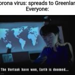 Vortaak have won | Corona virus: spreads to Greenland
Everyone: | image tagged in vortaak have won | made w/ Imgflip meme maker