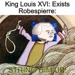 String Him Up! | King Louis XVI: Exists
Robespierre:; STRING HIM UP! | image tagged in string him up | made w/ Imgflip meme maker