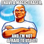 mr clean | I HAVE A MAGIC ERASER, AND I'M NOT AFRAID TO USE IT! | image tagged in mr clean | made w/ Imgflip meme maker