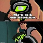 Ben10 | WHEN YOU FIND THE PERFECT THING ON AMAZON | image tagged in ben10 | made w/ Imgflip meme maker