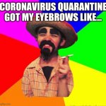 Coronavirus eyebrows | CORONAVIRUS QUARANTINE GOT MY EYEBROWS LIKE... | image tagged in small,cuban,man,coronavirus,eyebrows,quarantine | made w/ Imgflip meme maker