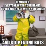 Hazard suit | REMEMBER, 
EVERYONE WASH YOUR HANDS, 
COVER YOUR FACE WHEN YOU COUGH; AND STOP EATING BATS | image tagged in hazard suit | made w/ Imgflip meme maker