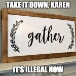 A Governor or Mayor's edict from their ivory tower on high trumps the Constitution? Who knew? | TAKE IT DOWN, KAREN; IT'S ILLEGAL NOW | image tagged in gather,coronavirus,first amendment is dead,covid-19,tyranny,government oppression | made w/ Imgflip meme maker