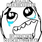 Crying happy troll | MY PHONE HAS BEEN FOUND! IT WAS IN THE COUCH! HALLELUJAH! | image tagged in crying happy troll | made w/ Imgflip meme maker
