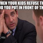 The office | WHEN YOUR KIDS REFUSE THE FOOD YOU PUT IN FRONT OF THEM | image tagged in the office | made w/ Imgflip meme maker