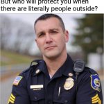 scumbag cop | Go ahead and laugh at cops; But who will protect you when there are literally people outside? | image tagged in scumbag cop | made w/ Imgflip meme maker