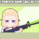 Anime gun | THE POWER OF ANIME SHALL HELP HIM | image tagged in anime gun | made w/ Imgflip meme maker