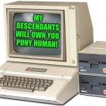 Terminator had it wrong, you don't need complex killer robots to dominate mankind | MY DESCENDANTS WILL OWN YOU PUNY HUMAN! | image tagged in old computer,evil overlord rules | made w/ Imgflip meme maker
