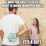 Suprise gift | I HAVE THE ABILITY TO TELL WHAT IS INSIDE WRAPPED BOXES; IT'S A GIFT | image tagged in suprise gift | made w/ Imgflip meme maker