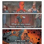 Deathstroke Checks His Phone | "Birds of Prey flopped"; What do you mean, "Birds of Prey flopped?!"; It had such potential for the DCEU! | image tagged in deathstroke checks his phone | made w/ Imgflip meme maker
