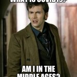 doctor who is confused | WHAT IS COVID19? AM I IN THE MIDDLE AGES? | image tagged in doctor who is confused | made w/ Imgflip meme maker