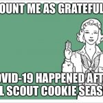 Girl Scout | COUNT ME AS GRATEFUL... COVID-19 HAPPENED AFTER GIRL SCOUT COOKIE SEASON. | image tagged in girl scout,covid-19 | made w/ Imgflip meme maker