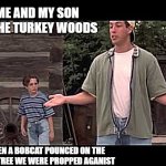 cool kids pee pants | ME AND MY SON IN THE TURKEY WOODS; WHEN A BOBCAT POUNCED ON THE SAME TREE WE WERE PROPPED AGANIST | image tagged in cool kids pee pants | made w/ Imgflip meme maker