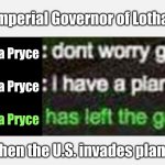 I have a plan | Imperial Governor of Lothal; Arihnda Pryce; Arihnda Pryce; Arihnda Pryce; When the U.S. invades planet | image tagged in i have a plan | made w/ Imgflip meme maker