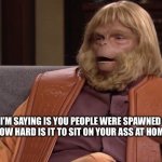 Dr. Zaius | WHAT I’M SAYING IS YOU PEOPLE WERE SPAWNED FROM DUMBASSES. HOW HARD IS IT TO SIT ON YOUR ASS AT HOME....DUMBASS. | image tagged in dr zaius | made w/ Imgflip meme maker