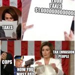 Wow Nancy just pay your bills | YOUR TAXES 
$1.0000000000000; TAXES; TAX ENVASION
PEOPLE; COPS; NOW YOU MUST PAY | image tagged in nancy pelosi rips paper | made w/ Imgflip meme maker