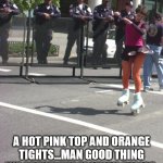 Huh? | A HOT PINK TOP AND ORANGE TIGHTS...MAN GOOD THING WE AREN'T THE FASHION POLICE. | image tagged in huh | made w/ Imgflip meme maker