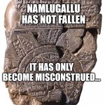 sumerian galifreyian | NAMLUGALLU HAS NOT FALLEN; IT HAS ONLY BECOME MISCONSTRUED... | image tagged in sumerian galifreyian | made w/ Imgflip meme maker