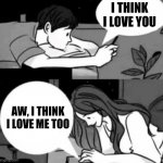 Boy and girl texting | I THINK I LOVE YOU; AW, I THINK I LOVE ME TOO | image tagged in boy and girl texting | made w/ Imgflip meme maker