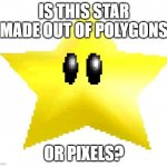 umm...its pixelated but its a 3d game. | IS THIS STAR MADE OUT OF POLYGONS; OR PIXELS? | image tagged in super mario 64 star memes | made w/ Imgflip meme maker