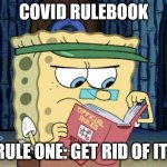 sponge bob rule book | COVID RULEBOOK; RULE ONE: GET RID OF IT! | image tagged in sponge bob rule book | made w/ Imgflip meme maker