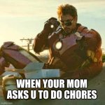 IRON MAN - JUST LOOK | WHEN YOUR MOM ASKS U TO DO CHORES | image tagged in iron man - just look | made w/ Imgflip meme maker