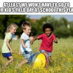 Children Playing | AT LEAST WE WON’T HAVE TO GO TO OUR KID’S FIELD DAY AT SCHOOL THIS YEAR. | image tagged in children playing,kids,field day,2020,coronavirus,covid-19 | made w/ Imgflip meme maker