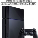 Ps4 | SELLING YOUR PS4 IS THE HOOD EQUIVALENT TO BANKRUPTCY | image tagged in ps4,hood,bankruptcy,facebook marketplace,sell,sale | made w/ Imgflip meme maker