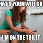 What's your wifi | WHAT'S YOUR WIFI CODE; I'M ON THE TOILET | image tagged in toilet meme,wifi,phone,peeing,best friends,friendship | made w/ Imgflip meme maker