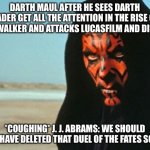 Darth Maul | DARTH MAUL AFTER HE SEES DARTH VADER GET ALL THE ATTENTION IN THE RISE OF SKYWALKER AND ATTACKS LUCASFILM AND DISNEY; *COUGHING* J. J. ABRAMS: WE SHOULD NOT HAVE DELETED THAT DUEL OF THE FATES SCENE | image tagged in darth maul | made w/ Imgflip meme maker