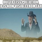 cowboy screaming | DUE TO LESS POLLUTION, GOD IS NOW VISIBLE FROM EARTH | image tagged in cowboy screaming | made w/ Imgflip meme maker