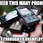 cell phones | I NEED THIS MANY PHONES; TO GET THROUGH TO UNEMPLOYMENT | image tagged in cell phones | made w/ Imgflip meme maker