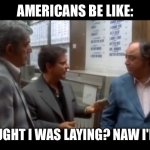 Casino | AMERICANS BE LIKE:; YOU THOUGHT I WAS LAYING? NAW I'M TAKING | image tagged in casino | made w/ Imgflip meme maker