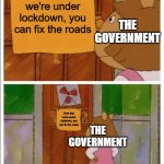 Now's the time | Now that we're under lockdown, you can fix the roads; THE GOVERNMENT; Now that we're under lockdown, you can fix the roads; THE GOVERNMENT | image tagged in that sign won't stop me,memes,funny,government,coronavirus | made w/ Imgflip meme maker