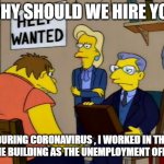 barney job interview | WHY SHOULD WE HIRE YOU; DURING CORONAVIRUS , I WORKED IN THE SAME BUILDING AS THE UNEMPLOYMENT OFFICE | image tagged in barney job interview | made w/ Imgflip meme maker