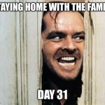 Quarantine | STAYING HOME WITH THE FAMILY; DAY 31 | image tagged in cabin fever,quarantine,cabin fever meme,quarantine meme,coronavirus meme,stay home slow the spread meme | made w/ Imgflip meme maker