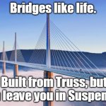 Bridge | Bridges like life. Built from Truss, but can leave you in Suspense. | image tagged in bridge | made w/ Imgflip meme maker