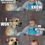 does this still count? | I KNOW; AFTER THIS WHOLE THING PEOPLE WON'T BE ABLE TO MAKE CORONAVIRUS MEMES ANYMORE; I WON'T; ME NEITHER | image tagged in dog and baby,funny memes | made w/ Imgflip meme maker